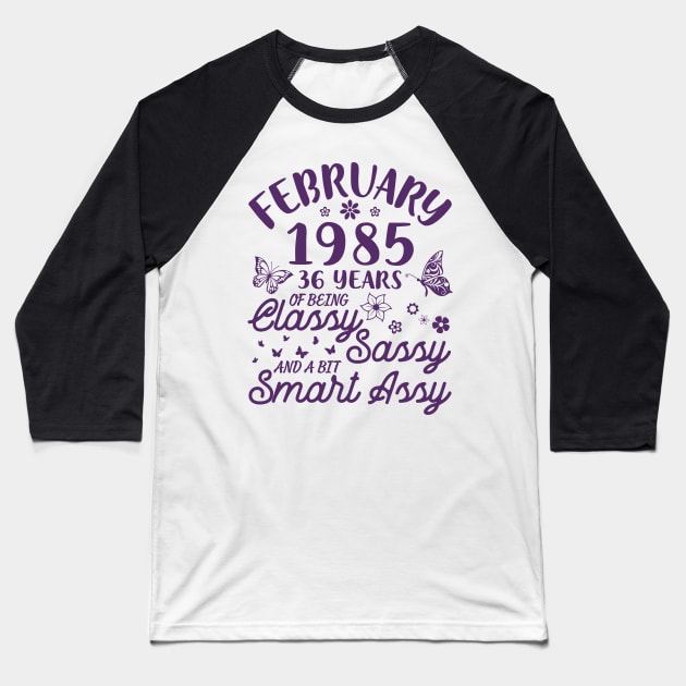 Birthday Born In February 1985 Happy 36 Years Of Being Classy Sassy And A Bit Smart Assy To Me You Baseball T-Shirt by Cowan79